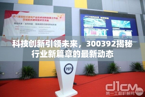 科技創(chuàng)新引領(lǐng)未來，300392揭秘行業(yè)新篇章的最新動態(tài)