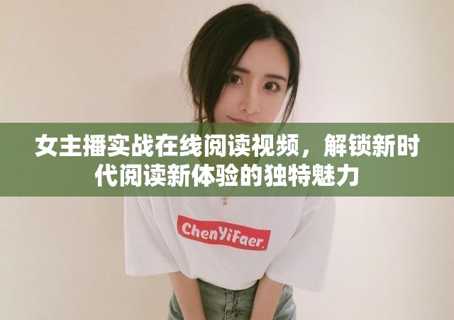 女主播實(shí)戰(zhàn)在線閱讀視頻，解鎖新時(shí)代閱讀新體驗(yàn)的獨(dú)特魅力