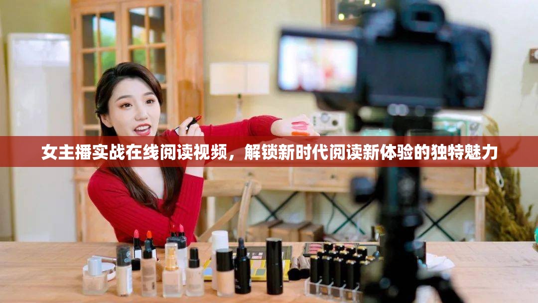 女主播實(shí)戰(zhàn)在線閱讀視頻，解鎖新時(shí)代閱讀新體驗(yàn)的獨(dú)特魅力