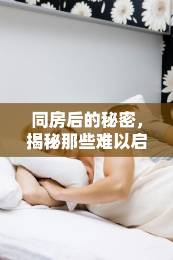 同房后的秘密，揭秘那些難以啟齒的生理現(xiàn)象