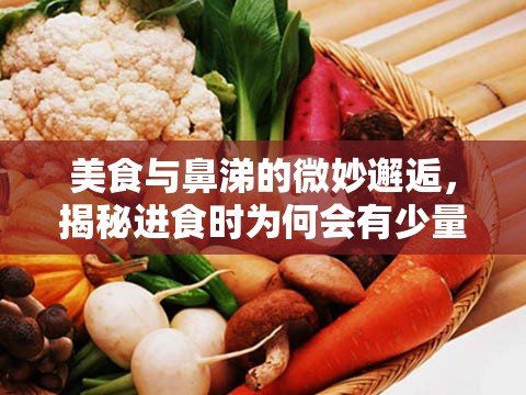 美食與鼻涕的微妙邂逅，揭秘進食時為何會有少量鼻涕流出