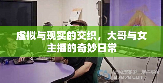 虛擬與現(xiàn)實(shí)的交織，大哥與女主播的奇妙日常
