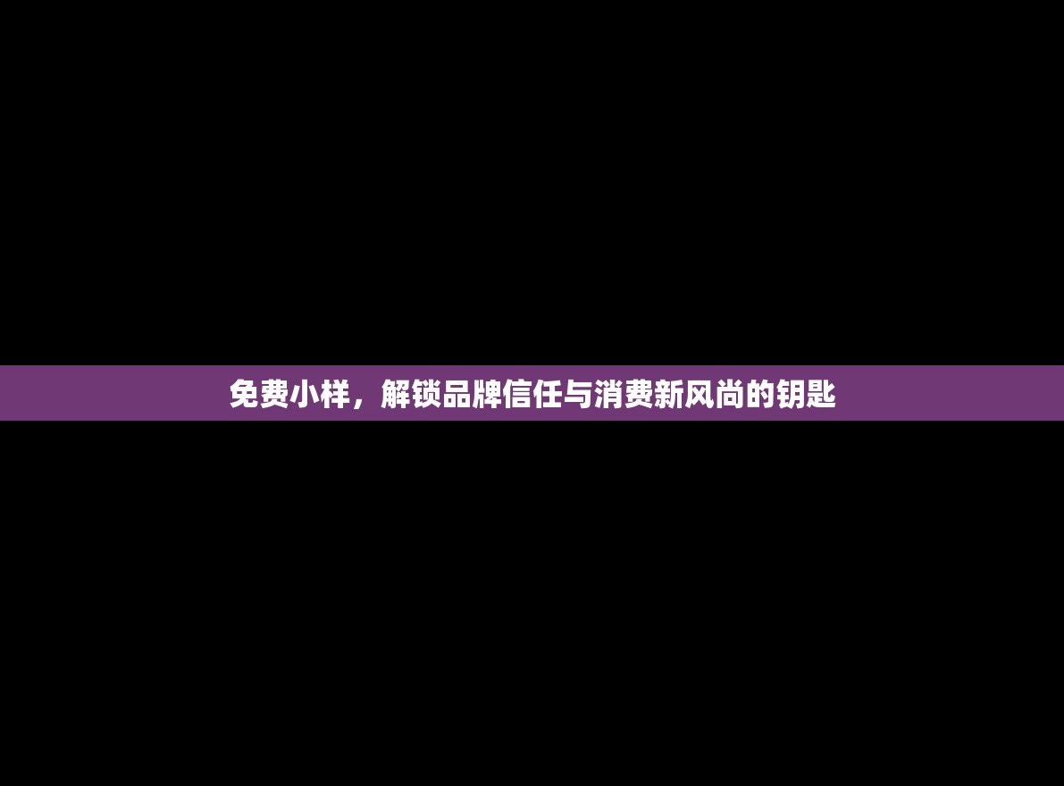 免費小樣，解鎖品牌信任與消費新風尚的鑰匙