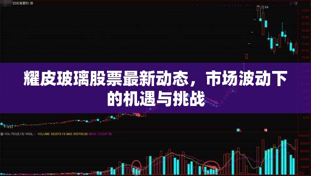 耀皮玻璃股票最新動(dòng)態(tài)，市場(chǎng)波動(dòng)下的機(jī)遇與挑戰(zhàn)