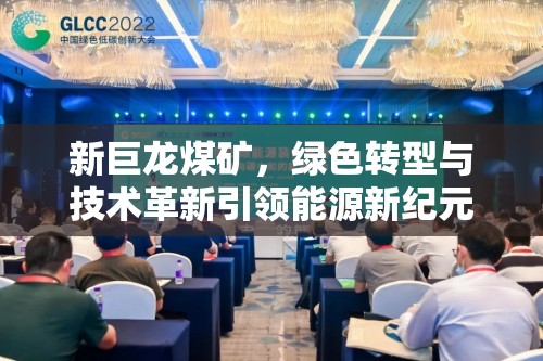 新巨龍煤礦，綠色轉(zhuǎn)型與技術(shù)革新引領(lǐng)能源新紀(jì)元