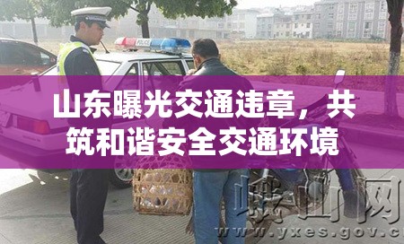 山東曝光交通違章，共筑和諧安全交通環(huán)境