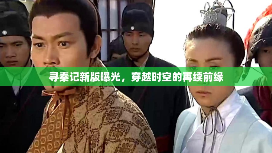尋秦記新版曝光，穿越時(shí)空的再續(xù)前緣
