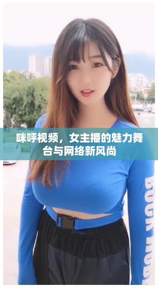 咪呼視頻，女主播的魅力舞臺與網(wǎng)絡(luò)新風(fēng)尚