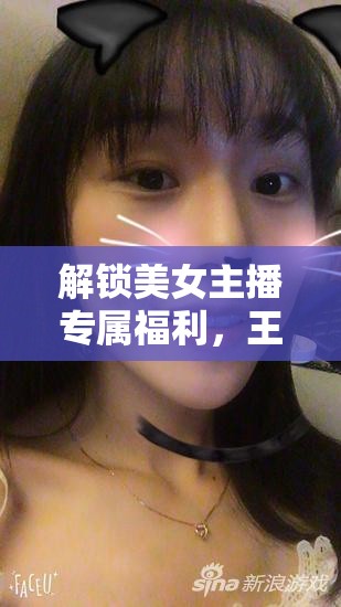 解鎖美女主播專屬福利，王者榮耀帶你暢享游戲新體驗