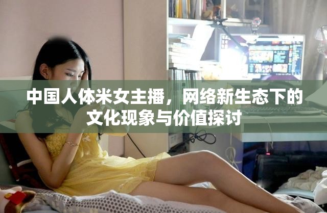 中國(guó)人體米女主播，網(wǎng)絡(luò)新生態(tài)下的文化現(xiàn)象與價(jià)值探討