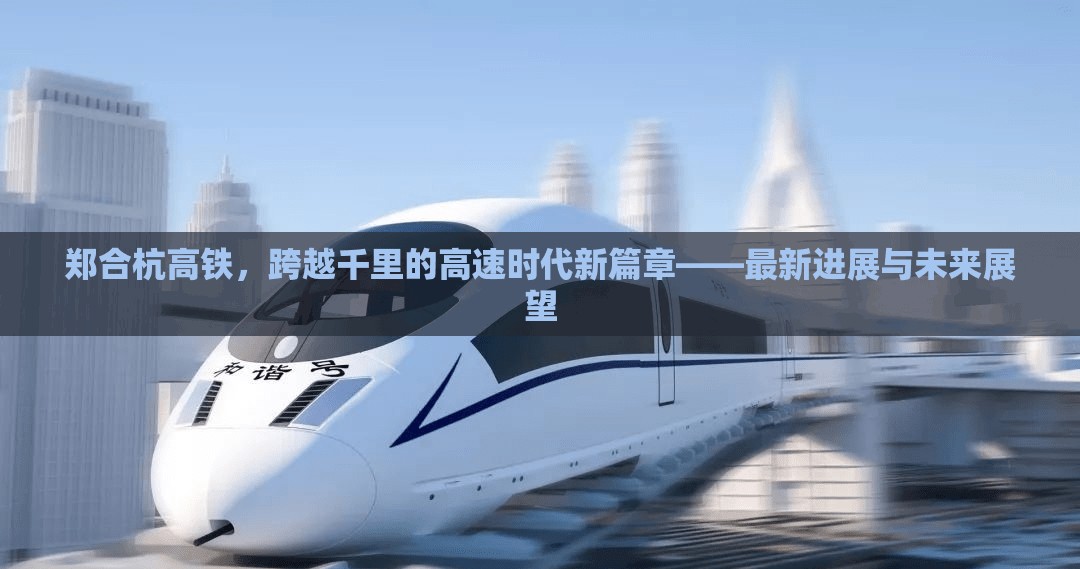 鄭合杭高鐵，跨越千里的高速時代新篇章——最新進展與未來展望