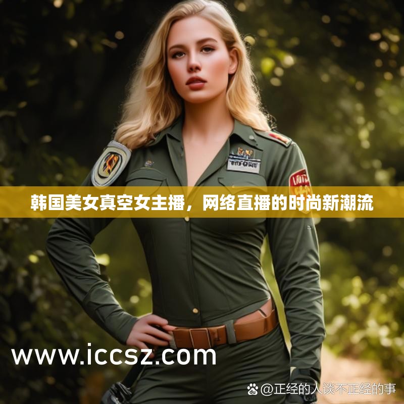 韓國美女真空女主播，網(wǎng)絡(luò)直播的時(shí)尚新潮流