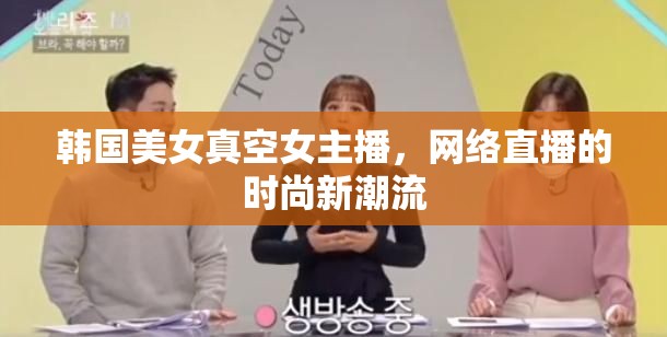 韓國美女真空女主播，網(wǎng)絡(luò)直播的時(shí)尚新潮流