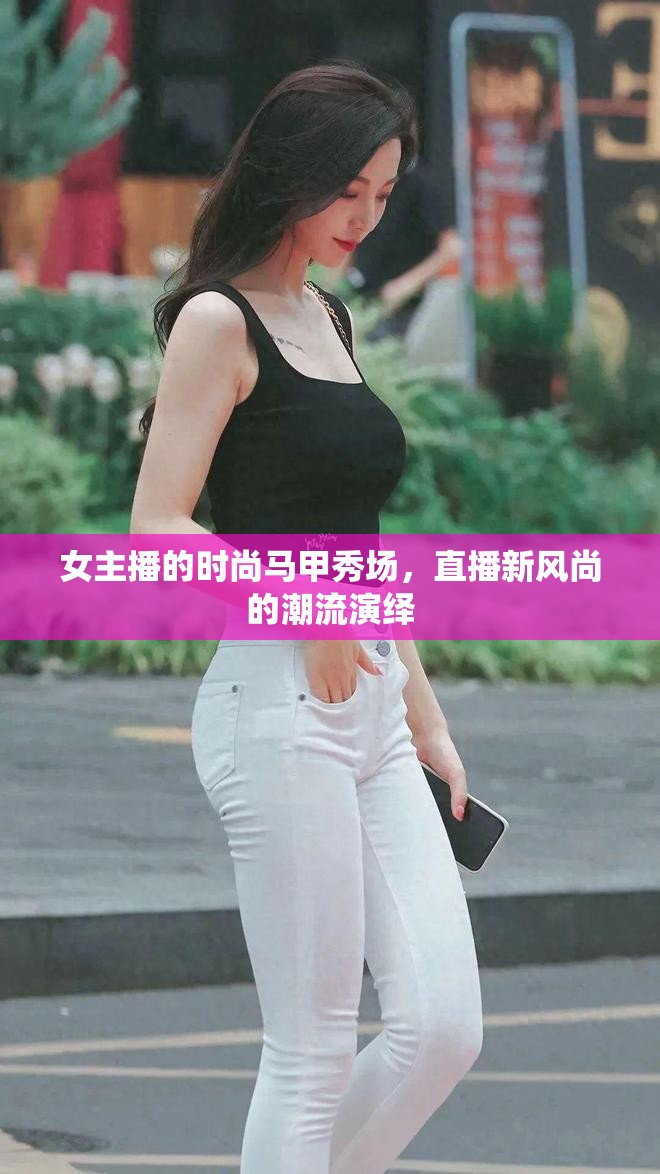 女主播的時尚馬甲秀場，直播新風尚的潮流演繹