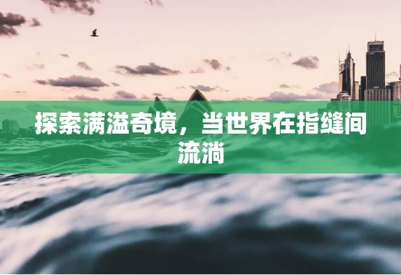 探索滿(mǎn)溢奇境，當(dāng)世界在指縫間流淌