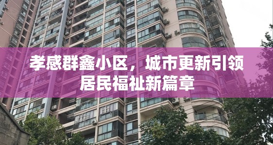孝感群鑫小區(qū)，城市更新引領(lǐng)居民福祉新篇章