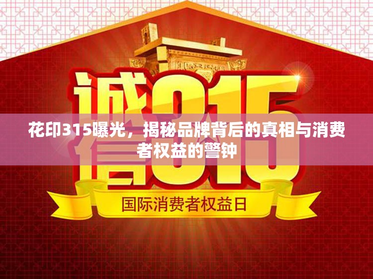 花印315曝光，揭秘品牌背后的真相與消費者權(quán)益的警鐘