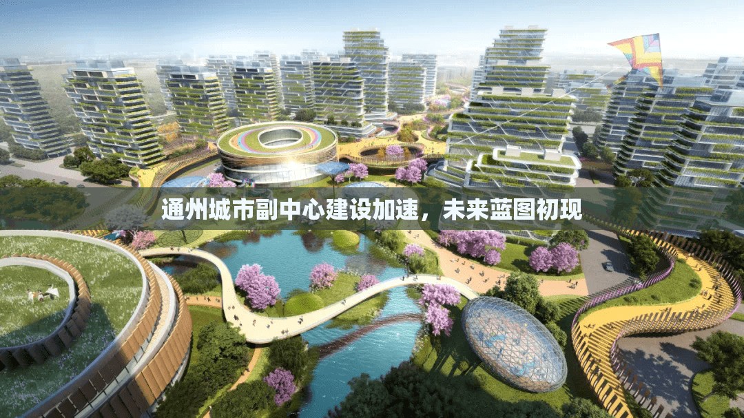 通州城市副中心建設(shè)加速，未來藍(lán)圖初現(xiàn)