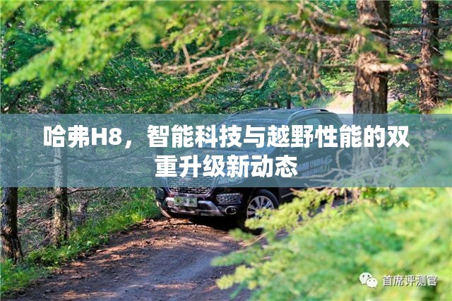 哈弗H8，智能科技與越野性能的雙重升級(jí)新動(dòng)態(tài)