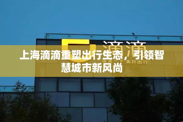 上海滴滴重塑出行生態(tài)，引領(lǐng)智慧城市新風(fēng)尚