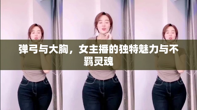 彈弓與大胸，女主播的獨(dú)特魅力與不羈靈魂