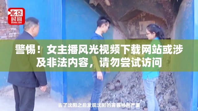 警惕！女主播風(fēng)光視頻下載網(wǎng)站或涉及非法內(nèi)容，請(qǐng)勿嘗試訪問