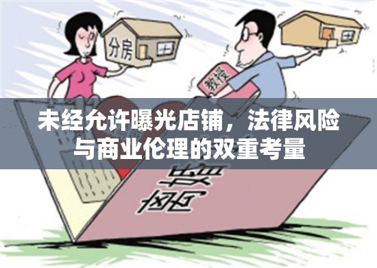 未經(jīng)允許曝光店鋪，法律風(fēng)險(xiǎn)與商業(yè)倫理的雙重考量