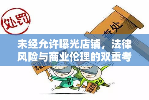 未經(jīng)允許曝光店鋪，法律風(fēng)險(xiǎn)與商業(yè)倫理的雙重考量