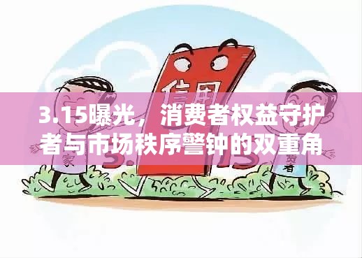 3.15曝光，消費(fèi)者權(quán)益守護(hù)者與市場秩序警鐘的雙重角色
