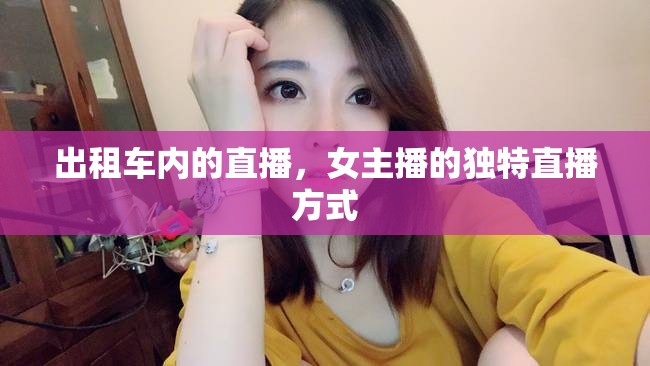 出租車內(nèi)的直播，女主播的獨(dú)特直播方式
