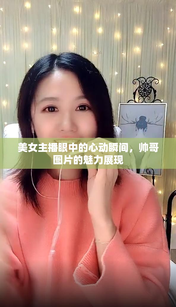 美女主播眼中的心動(dòng)瞬間，帥哥圖片的魅力展現(xiàn)