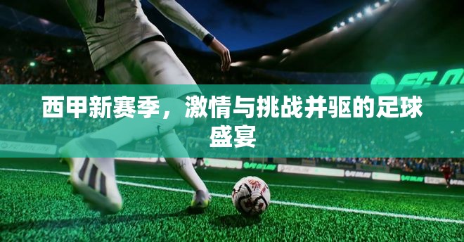 西甲新賽季，激情與挑戰(zhàn)并驅(qū)的足球盛宴