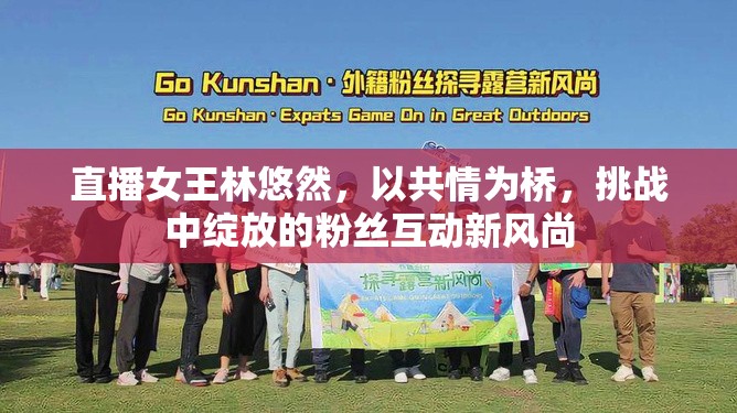 直播女王林悠然，以共情為橋，挑戰(zhàn)中綻放的粉絲互動新風尚