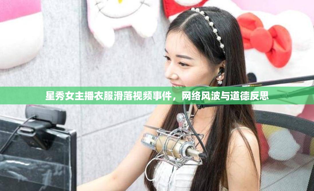 星秀女主播衣服滑落視頻事件，網(wǎng)絡(luò)風(fēng)波與道德反思