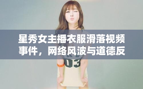 星秀女主播衣服滑落視頻事件，網(wǎng)絡(luò)風(fēng)波與道德反思