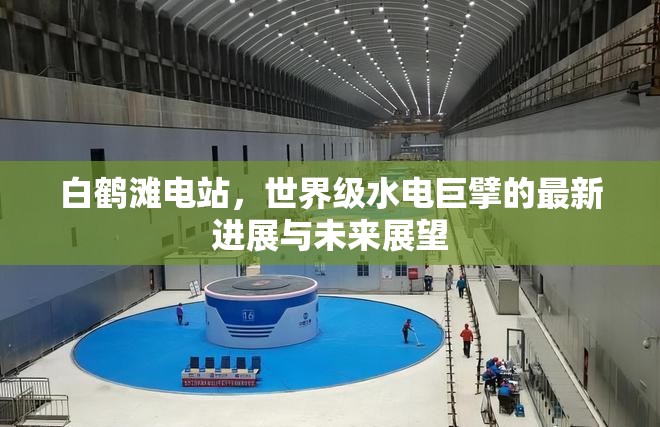 白鶴灘電站，世界級(jí)水電巨擘的最新進(jìn)展與未來展望