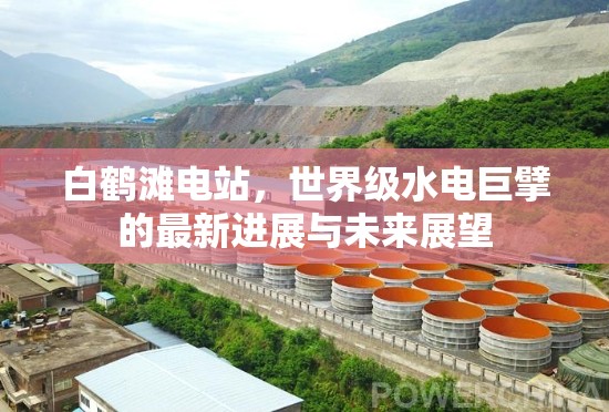 白鶴灘電站，世界級(jí)水電巨擘的最新進(jìn)展與未來展望