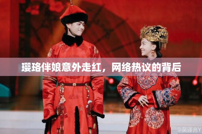 瓔珞伴娘意外走紅，網(wǎng)絡(luò)熱議的背后