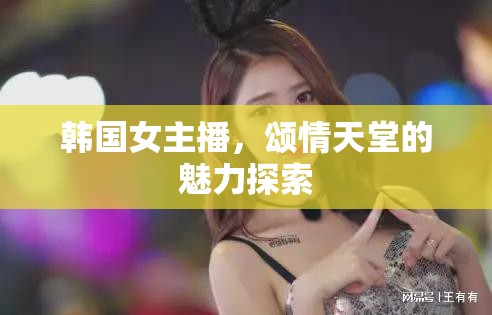 韓國女主播，頌情天堂的魅力探索