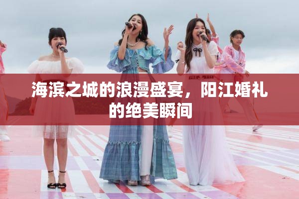 海濱之城的浪漫盛宴，陽(yáng)江婚禮的絕美瞬間