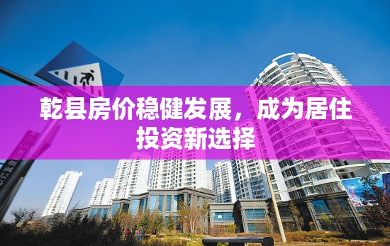 乾縣房?jī)r(jià)穩(wěn)健發(fā)展，成為居住投資新選擇