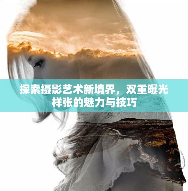 探索攝影藝術(shù)新境界，雙重曝光樣張的魅力與技巧