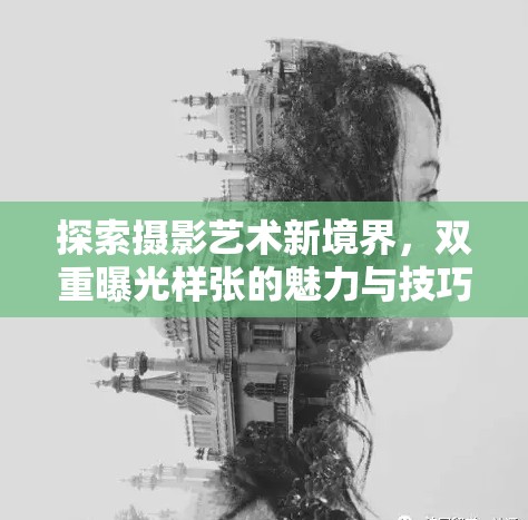 探索攝影藝術(shù)新境界，雙重曝光樣張的魅力與技巧