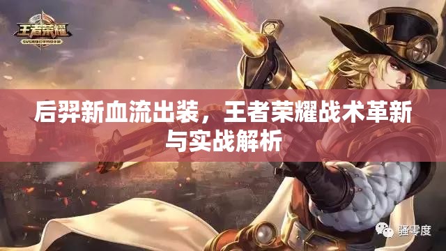 后羿新血流出裝，王者榮耀戰(zhàn)術革新與實戰(zhàn)解析