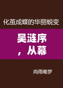 吳漣序，從幕后到臺(tái)前的華麗蛻變與網(wǎng)絡(luò)爭(zhēng)議
