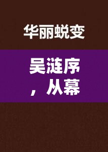 吳漣序，從幕后到臺(tái)前的華麗蛻變與網(wǎng)絡(luò)爭(zhēng)議