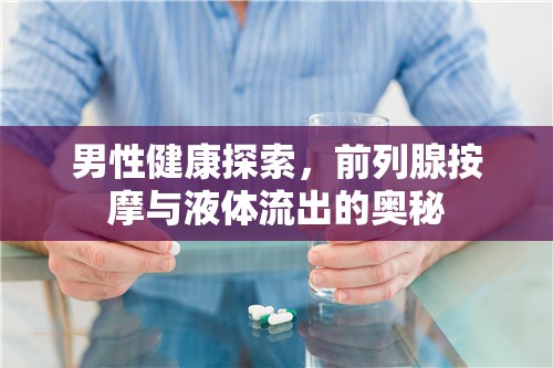 男性健康探索，前列腺按摩與液體流出的奧秘