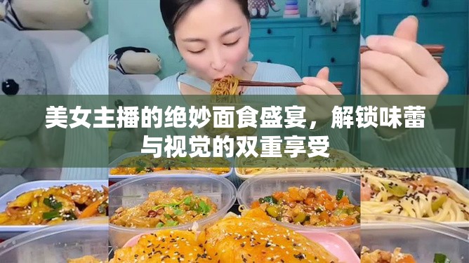 美女主播的絕妙面食盛宴，解鎖味蕾與視覺的雙重享受