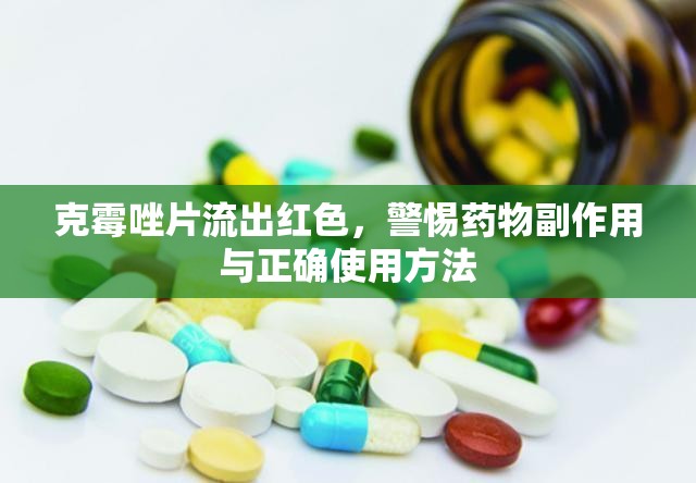 克霉唑片流出紅色，警惕藥物副作用與正確使用方法