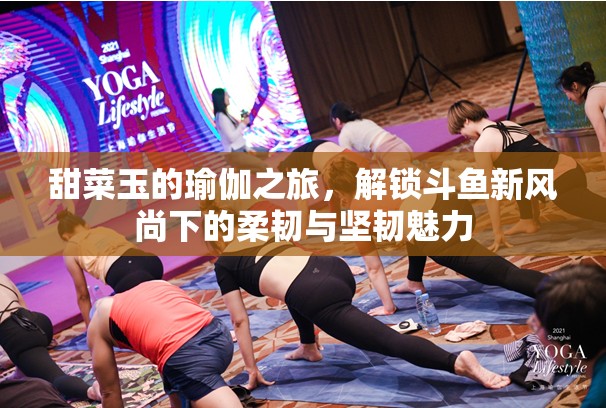 甜菜玉的瑜伽之旅，解鎖斗魚新風(fēng)尚下的柔韌與堅(jiān)韌魅力